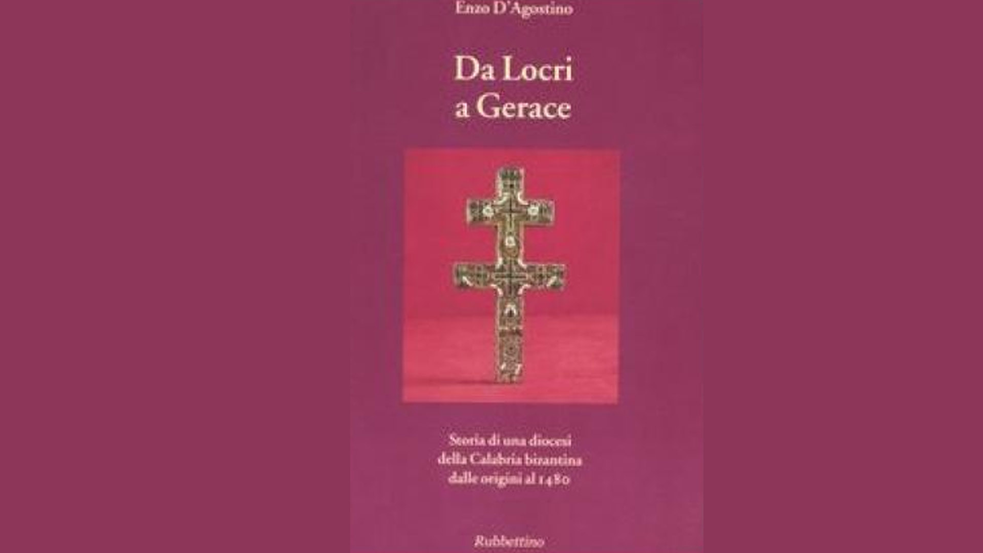 Da Locri a Gerace. Storia di una diocesi della Calabria bizantina dalle origini al 148 di Enzo D'Agostino